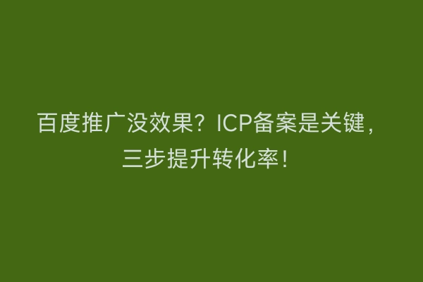 百度推广没效果？ICP备案是关键，三步提升转化率！