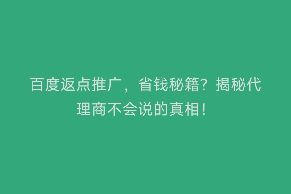 百度返点推广，省钱秘籍？揭秘代理商不会说的真相！