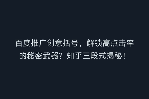 百度推广创意括号，解锁高点击率的秘密武器？知乎三段式揭秘！