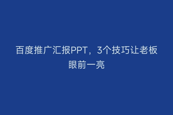 百度推广汇报PPT，3个技巧让老板眼前一亮