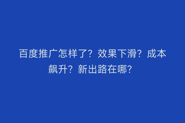 百度推广怎样了？效果下滑？成本飙升？新出路在哪？