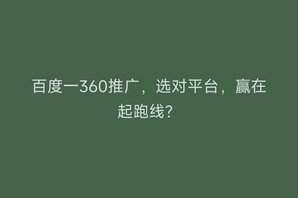 百度一360推广，选对平台，赢在起跑线？