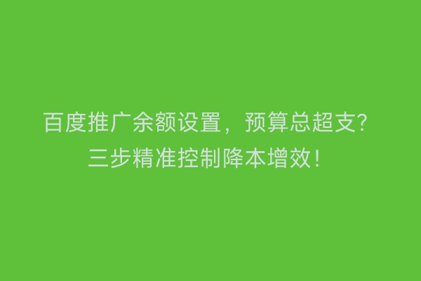 百度推广余额设置，预算总超支？三步精准控制降本增效！