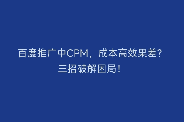 百度推广中CPM，成本高效果差？三招破解困局！