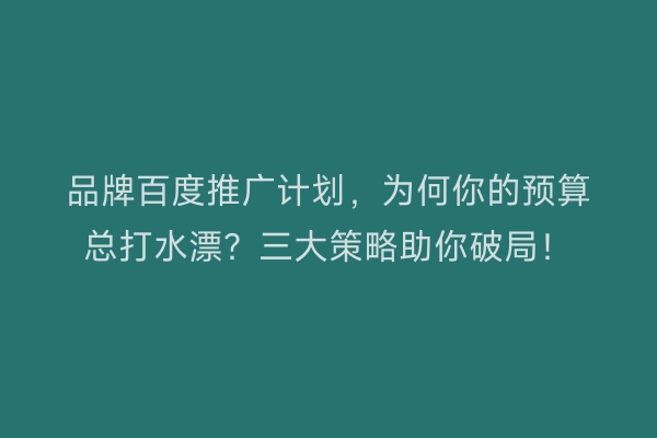 品牌百度推广计划，为何你的预算总打水漂？三大策略助你破局！