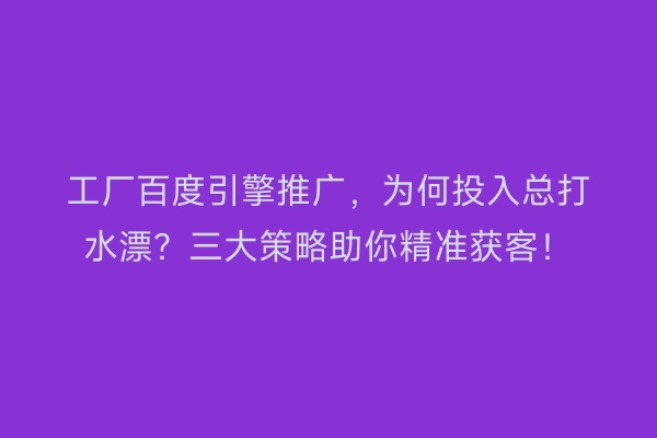 工厂百度引擎推广,为何投入总打水漂?三大策略助你精准获客!