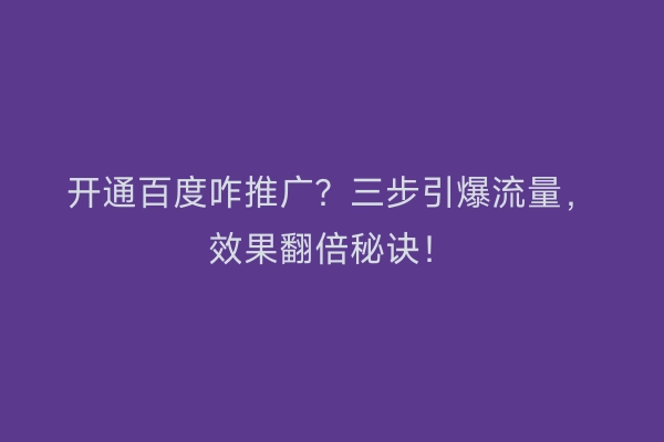 开通百度咋推广？三步引爆流量，效果翻倍秘诀！