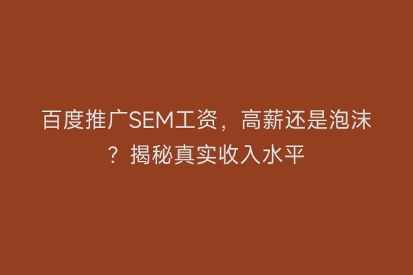 百度推广SEM工资，高薪还是泡沫？揭秘真实收入水平