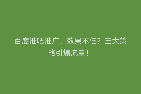 百度推吧推广，效果不佳？三大策略引爆流量！