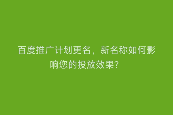 百度推广计划更名，新名称如何影响您的投放效果？