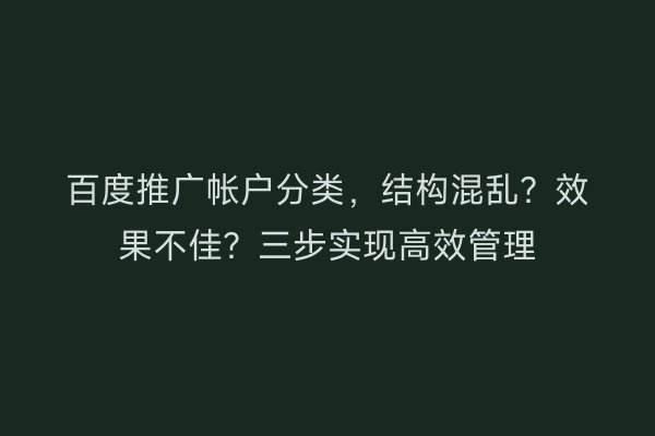 百度推广帐户分类，结构混乱？效果不佳？三步实现高效管理