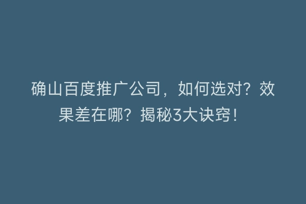 确山百度推广公司，如何选对？效果差在哪？揭秘3大诀窍！