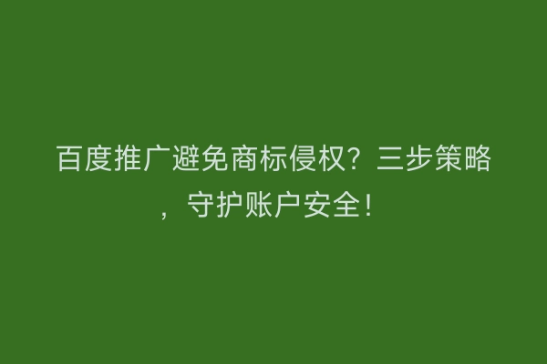 百度推广避免商标侵权？三步策略，守护账户安全！