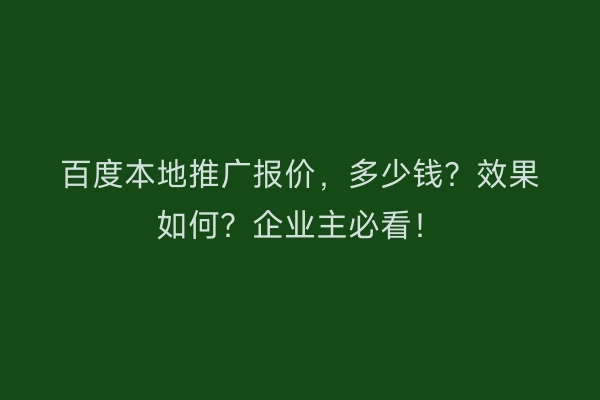 百度本地推广报价，多少钱？效果如何？企业主必看！