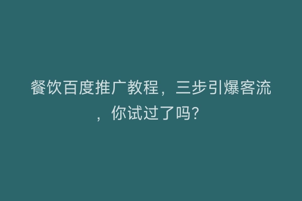 餐饮百度推广教程，三步引爆客流，你试过了吗？