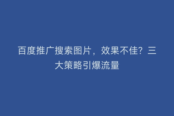 百度推广搜索图片，效果不佳？三大策略引爆流量