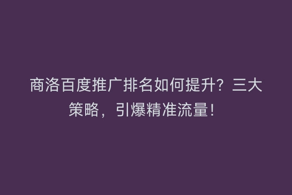 商洛百度推广排名如何提升?三大策略,引爆精准流量!