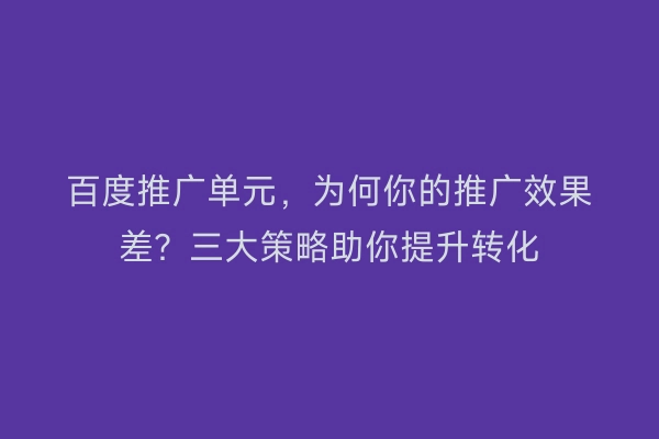百度推广单元，为何你的推广效果差？三大策略助你提升转化