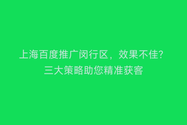 上海百度推广闵行区，效果不佳？三大策略助您精准获客