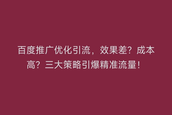 百度推广优化引流，效果差？成本高？三大策略引爆精准流量！