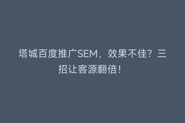 塔城百度推广SEM，效果不佳？三招让客源翻倍！