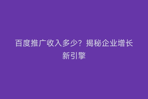 百度推广收入多少?揭秘企业增长新引擎