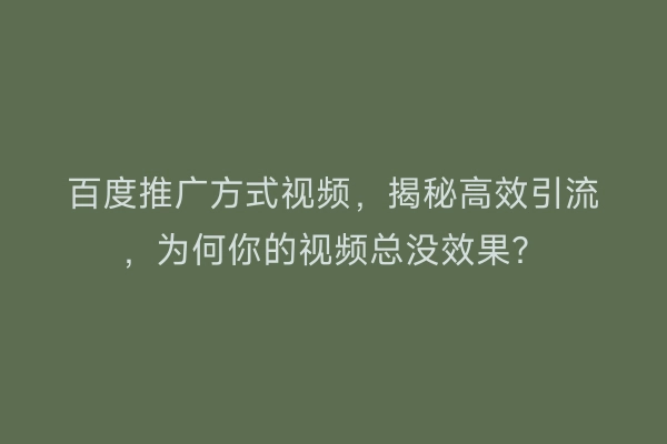 百度推广方式视频，揭秘高效引流，为何你的视频总没效果？