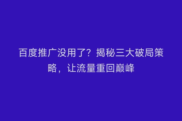 百度推广没用了?揭秘三大破局策略,让流量重回巅峰