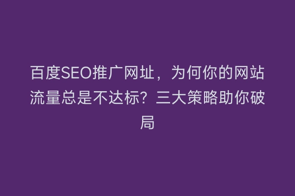 百度SEO推广网址，为何你的网站流量总是不达标？三大策略助你破局