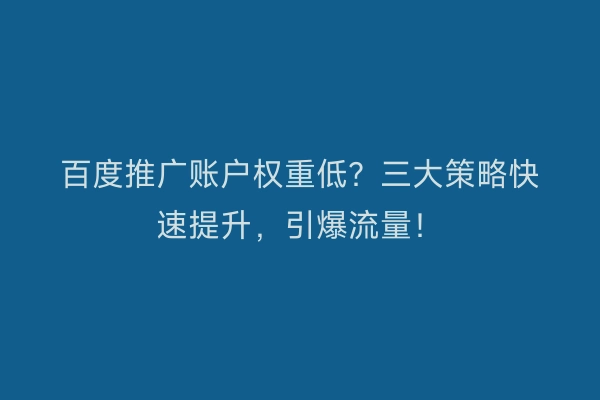 百度推广账户权重低？三大策略快速提升，引爆流量！