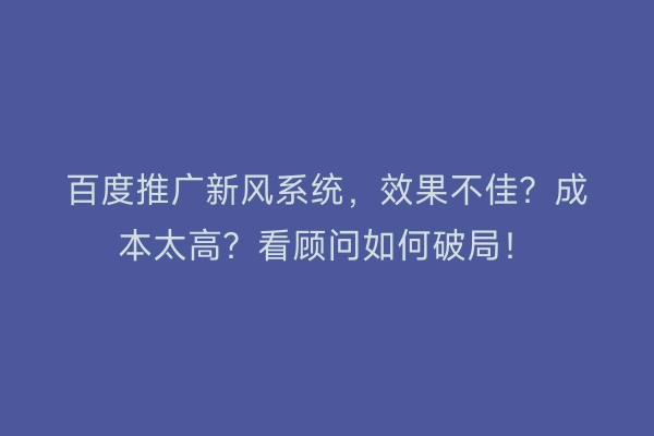 百度推广新风系统，效果不佳？成本太高？看顾问如何破局！