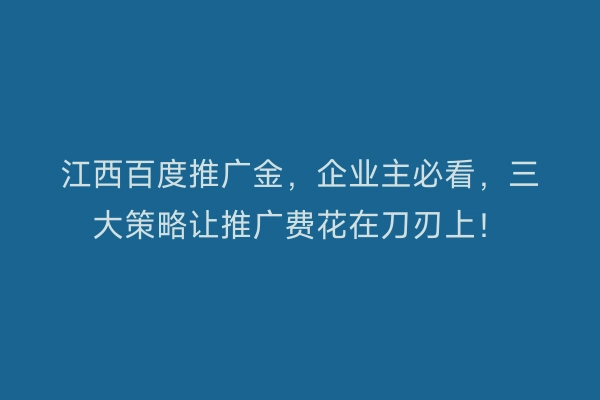 江西百度推广金，企业主必看，三大策略让推广费花在刀刃上！
