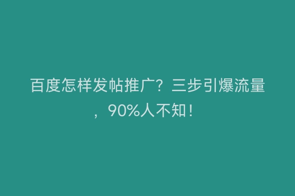 百度怎样发帖推广？三步引爆流量，90%人不知！