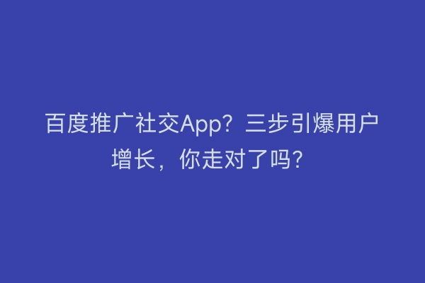 百度推广社交App？三步引爆用户增长，你走对了吗？