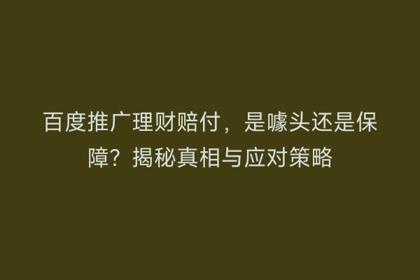 百度推广理财赔付，是噱头还是保障？揭秘真相与应对策略