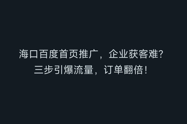海口百度首页推广，企业获客难？三步引爆流量，订单翻倍！