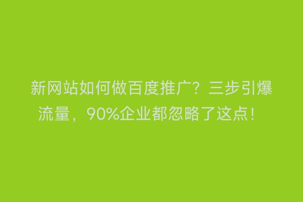 新网站如何做百度推广？三步引爆流量，90%企业都忽略了这点！