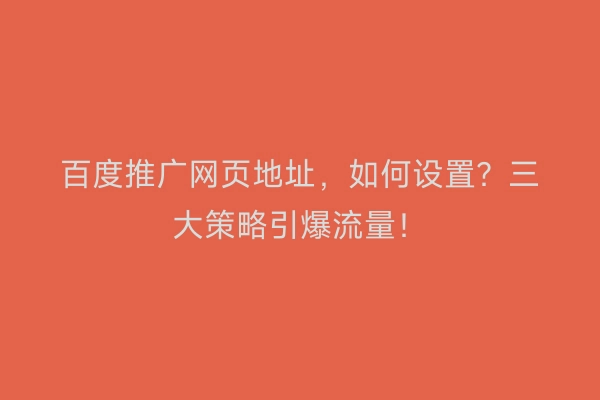 百度推广网页地址，如何设置？三大策略引爆流量！