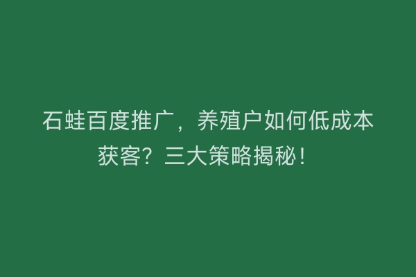 石蛙百度推广，养殖户如何低成本获客？三大策略揭秘！