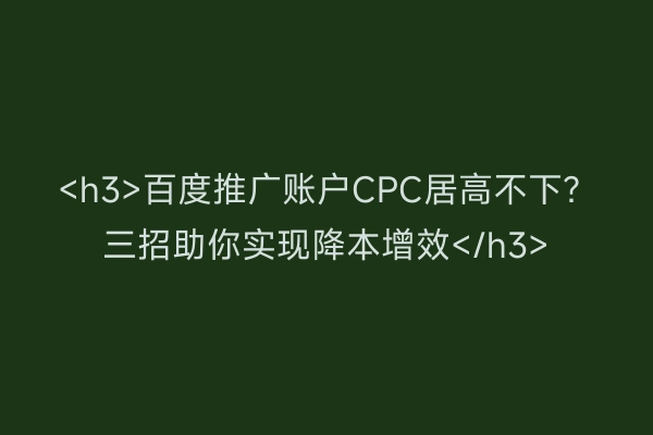 <h3>百度推广账户CPC居高不下？三招助你实现降本增效</h3>