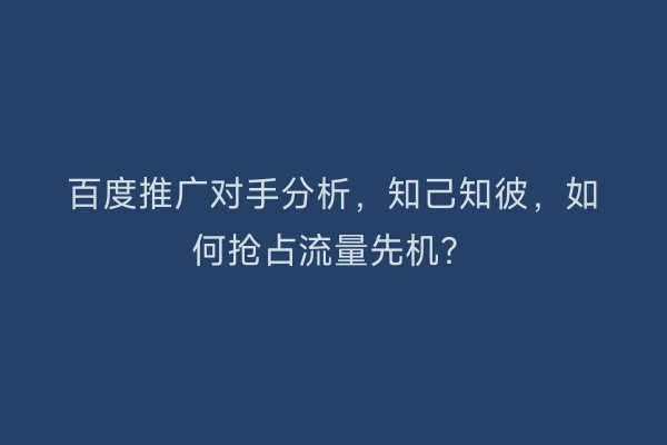 百度推广对手分析，知己知彼，如何抢占流量先机？