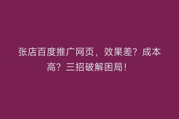 张店百度推广网页，效果差？成本高？三招破解困局！