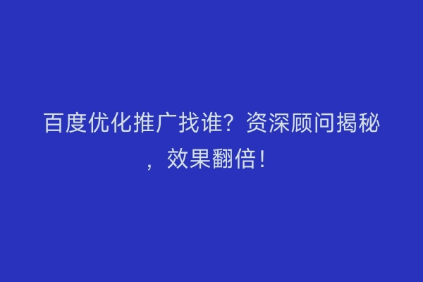 百度优化推广找谁？资深顾问揭秘，效果翻倍！
