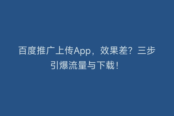 百度推广上传App，效果差？三步引爆流量与下载！
