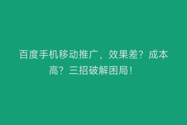 百度手机移动推广,效果差?成本高?三招破解困局!