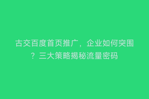 古交百度首页推广，企业如何突围？三大策略揭秘流量密码