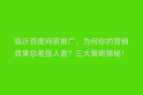 临沂百度问答推广,为何你的营销效果总差强人意?三大策略揭秘!