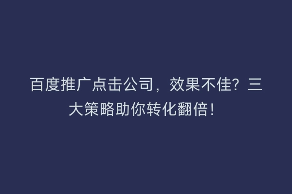 百度推广点击公司，效果不佳？三大策略助你转化翻倍！