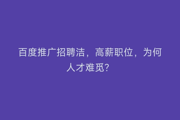 百度推广招聘洁，高薪职位，为何人才难觅？