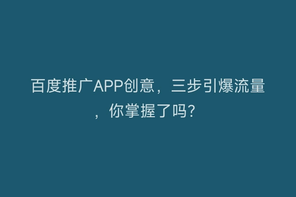 百度推广APP创意,三步引爆流量,你掌握了吗?